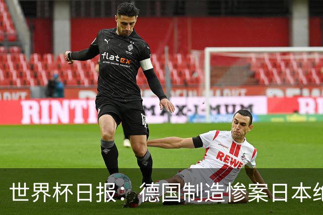 世界杯日报：德国制造惨案日本绝平荷兰 马宁首轮无缘出场