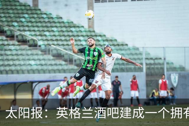 太阳报：英格兰酒吧建成一个拥有400座位的看台，给球迷看世界杯