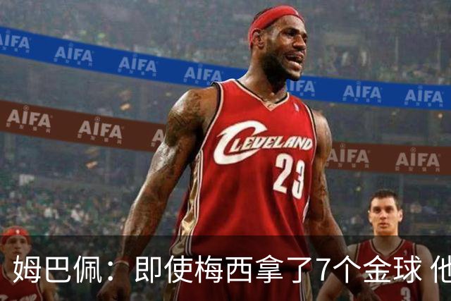 姆巴佩：即使梅西拿了7个金球 他也必须适应巴黎