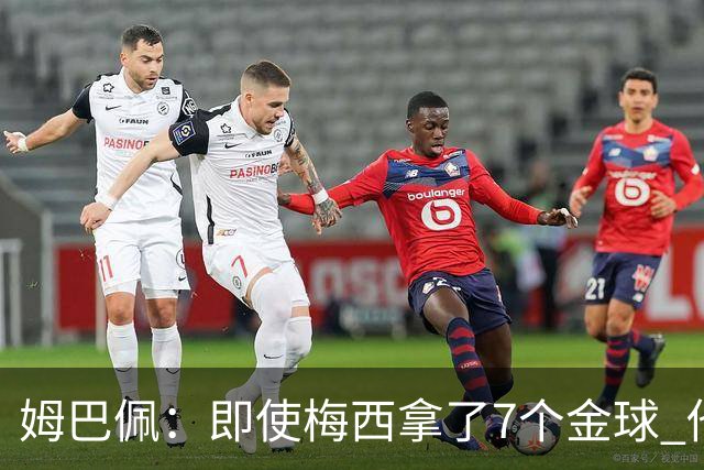 姆巴佩：即使梅西拿了7个金球 他也必须适应巴黎