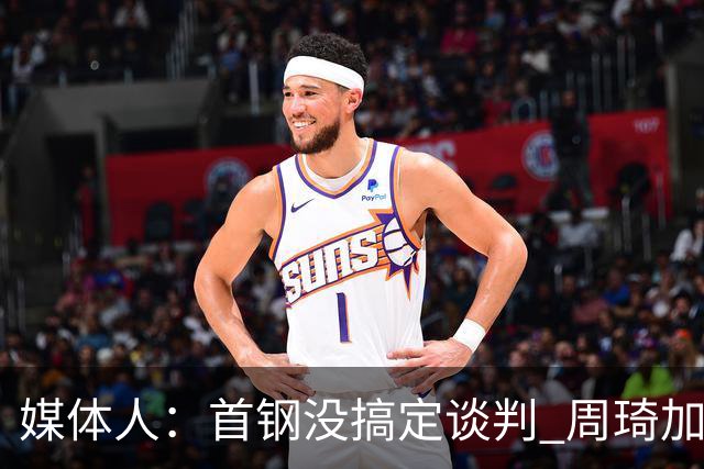 媒体人：首钢没搞定谈判 周琦加盟可能要黄