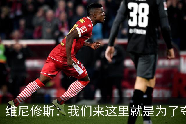维尼修斯：我们来这里就是为了夺冠；我的身体达到了梦想的状态