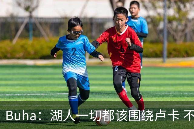 Buha：湖人一切都该围绕卢卡 不过他和詹姆斯都处于赢在当下局面