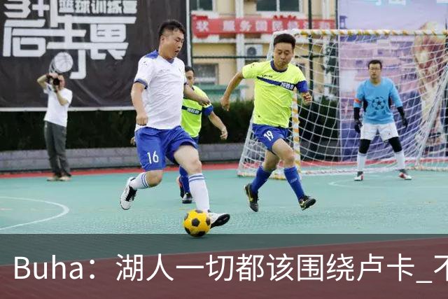 Buha：湖人一切都该围绕卢卡 不过他和詹姆斯都处于赢在当下局面